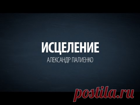 Исцеление. Александр Палиенко.