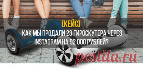 Кейс: как продать 23 гироскутера через Instagram на 92 000 рублей - Лидзавод