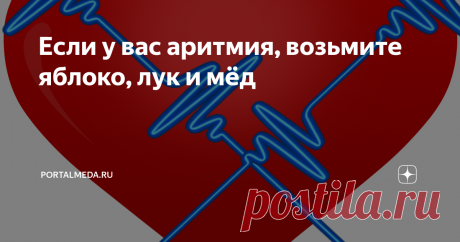 Если у вас аритмия, возьмите яблоко, лук и мёд Как правильно лечить аритмию в домашних условиях? 