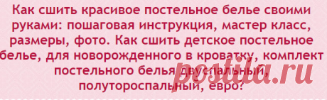 Как сшить красивое постельное белье своими руками: пошаговая инструкция, мастер класс, размеры, фото. Как сшить детское постельное белье, для новорожденного в кроватку, комплект постельного белья двуспальный, полутороспальный, евро?