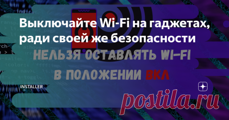 Выключайте Wi-Fi на гаджетах, ради своей же безопасности Рассказываю какие проблемы, помимо повышенного расхода заряда батареи может принести включённый радиомодуль устройства.