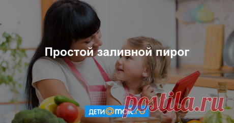 Простой заливной пирог - рецепт с фото - как приготовить - ингредиенты, состав, время приготовления - Дети Mail.Ru