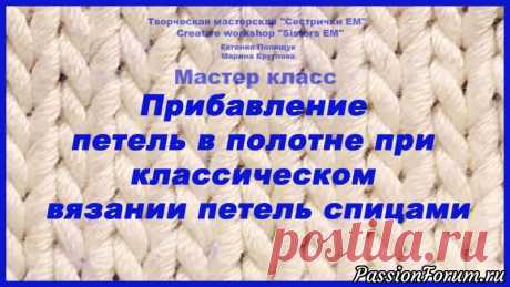 Прибавление петель в полотне при классическом вязании спицами - запись пользователя ТМ Сестрички ЕМ (Евгения и Марина) в сообществе Вязание спицами в категории Вязание спицами для начинающих Для всех желающих научится вязать спицами предлагаю вам посмотреть мой МК по прибавлению петель в полотне. Все петли классические.&nbsp;  &nbsp;В МК покажу несколько вариантов, которыми я пользуюсь сама в вязании. Приятного просмотра.