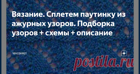 Вязание. Сплетем паутинку из ажурных узоров. Подборка узоров + схемы + описание Доброго времени суток уважаемые подписчики и гости канала
"101 СЕКРЕТ"
Красивые ажурные узоры, они как паутинка нежно сплетают нити.
ПОДБОРКА АЖУРНЫХ УЗОРОВ