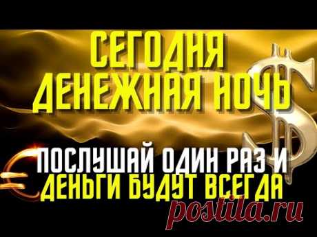 СЕГОДНЯ ДЕНЕЖНАЯ НОЧЬ- ПОСЛУШАЙ  один раз и деньги будут всегда!Особая ночь перехода!