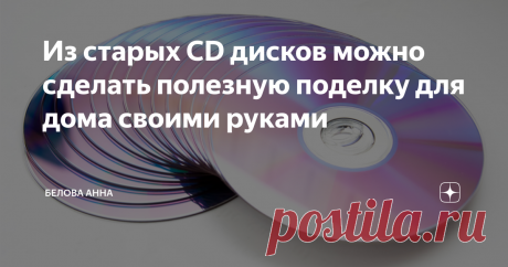 Из старых CD дисков можно сделать полезную поделку для дома своими руками
