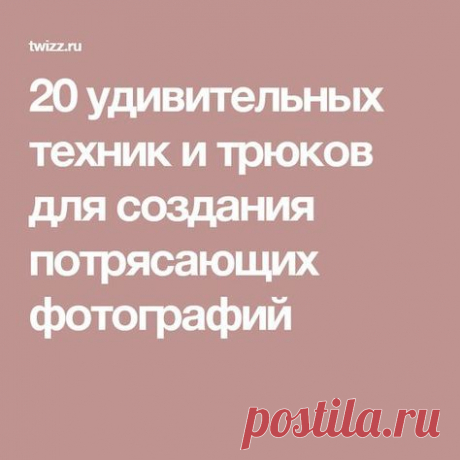 20 удивительных техник и трюков для создания потрясающих фотографий