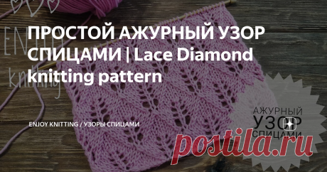 ПРОСТОЙ АЖУРНЫЙ УЗОР СПИЦАМИ | Lace Diamond knitting pattern На спицы набираем количество петель кратное 10 + 11 петель для симметрии + 2 петли кромочные.
Описание узора:
1 р: кром, 3 лиц, 2 вм. лиц(НП), накид, * 1 лиц, накид, 2 вм.лиц(НВ), 5 лиц,  2 вм. лиц(НП), накид, * 1 лиц, накид, вм.лиц(НВ), 3 лиц, кром;
2 р и все чётные ряды: кром, все петли изнаночные, кром;
