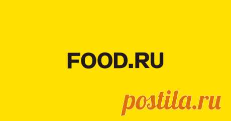Food.ru | Главная кухня страны Гастрономические новости и статьи, инструкции и лайфхаки, мастер-классы и, конечно, рецепты.