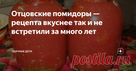 Отцовские помидоры — рецепта вкуснее так и не встретили за много лет Люди всё меньше и меньше занимаются закрутками, раньше это в порядке вещей, а сейчас в современном мире это отходит на задний план, но большинство не прочь полакомиться чужими закрутками.
У нас в семье подготовкой занимается моя вторая половина, а я уже помогаю на последних этапах, а когда я был юнцом, то закатывал помидоры исключительно отец и никого не подпускал к себе помочь. Он и передал нам с