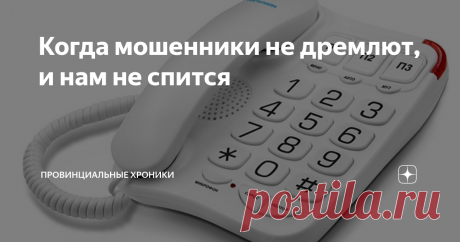 Когда мошенники не дремлют, и нам не спится Ранним утром, где-то с неделю назад, раздался звонок на домашний телефон. На домашний (стационарный) обычно звонят только подруги и ближайшая моя соседка.