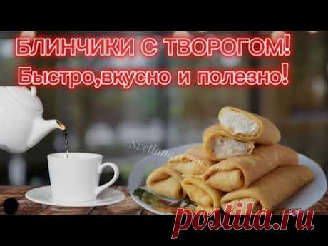 БЛИНЧИКИ С ТВОРОГОМ!ПРОСТОЙ  РЕЦЕПТ.БЫСТРО,ВКУСНО,ПОЛЕЗНО