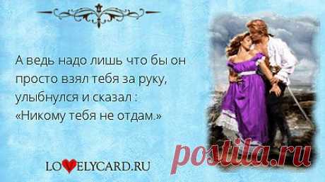 А ведь надо лишь что бы он просто взял тебя за руку, улыбнулся и сказал : «Никому тебя не отдам.»