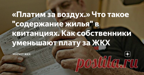 «Платим за воздух.» Что такое "содержание жилья" в квитанциях. Как собственники уменьшают плату за ЖКХ Статья автора «Маркет ЖКХ» в Дзене ✍: Будем откровенны: не все управляющие компании и товарищества собственников жилья соблюдают закон.