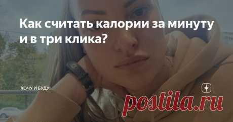 Как считать калории за минуту и в три клика? Статья автора «Хочу и Буду!» в Дзене ✍: Всем привет! Я уже неоднократно касалась этой темы, но поскольку у нас появилось много новых читателей, повторюсь.