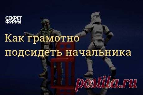 Как грамотно подсидеть начальника Я несколько раз в карьере занимал место непосредственного руководителя