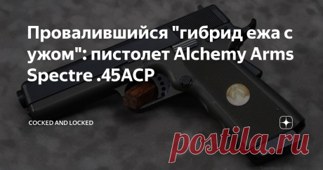 Провалившийся "гибрид ежа с ужом": пистолет Alchemy Arms Spectre .45ACP Попытки "скрещивания" различных конструкций стрелкового оружия - вещь, в общем-то, не редкая. Ну, а свою помесь "Глока" со старым добрым 1911 Уильям МакМур просто обязан был однажды придумать: дело в том, что к моменту появления этой конструкции он уже достаточно долго владел фирмой Alchemy Arms, промышлявшей как раз изготовлением тюнинговых деталей как раз к этим пистолетам (не путать с ныне существую...