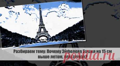 Разбираем тему: Почему Эйфелева башня на 15 см выше летом, чем зимой? Статья автора «VestiNews.