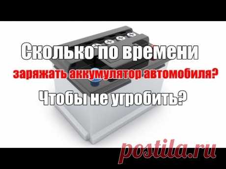 Сколько по времени заряжать аккумулятор автомобиля? Просто о сложном