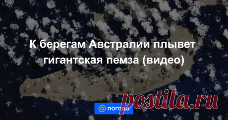 К берегам Австралии плывет гигантская пемза (видео) Ее размер примерно соответствует 20 тысячам футбольных полей.