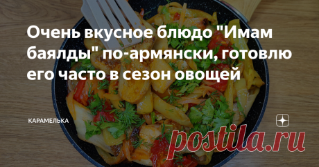 Очень вкусное блюдо "Имам баялды" по-армянски, готовлю его часто в сезон овощей Приветствую вас на канале "Карамелька"! Очень вкусное армянское блюдо из свежих овощей, которое вы обязательно должны попробовать.  Это одно из любимых блюд в моей семье, даже дети его едят с большим удовольствием. Готовится блюдо очень просто, по стоимости выходит довольно бюджетное, а какое вкусное Ммм... Основной ингредиент в этом блюде, это баклажаны, поэтому любители этого овоща точно оцен...