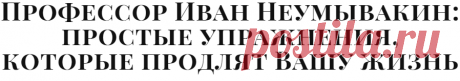 Профессор Иван Неумывакин: простые упражнения, которые продлят Вашу жизнь