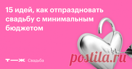 15 идей, как отпраздновать свадьбу с минимальным бюджетом  Торжественные сметы читателей Т—Ж