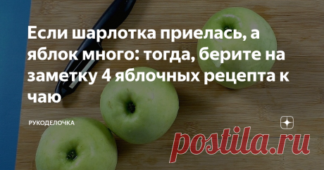 Если шарлотка приелась, а яблок много: тогда, берите на заметку 4 яблочных рецепта к чаю Рецепты простые, сочетание отличное (теста и яблок) чудесный аромат на весь дом. А что ещё нужно?
