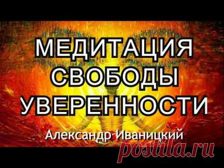 Медитация Свободы и Уверенности в себе! – Авторский Блог Александра Иваницкого