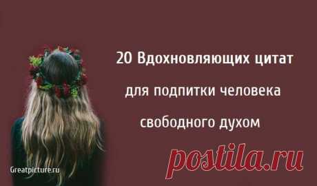 20 Вдохновляющих цитат для подпитки человека свободного духом 20 Вдохновляющих цитат для подпитки человека свободного духом. Человек со свободным духом обладает душой, которую невозможно приручить