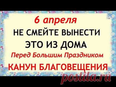 6 апреля Канун Благовещения. Что нельзя делать. Народные традиции и приметы и суеверия