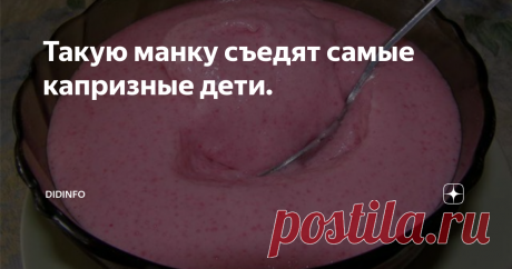 Такую манку съедят самые капризные дети. Говорят, что все мы родом из детства. Так оно и есть. И хорошее в нас, и плохое - оттуда. И характер, и привычки, и вкусовые пристрастия, и фобии. Вот и у меня была самая настоящая фобия - я боялась манной каши. Боялась до дрожи в коленях, до слабости и головокружения. Потому как дома меня поначалу манкой не пичкали, не насиловали, а угостилась я ей впервые в больнице, а потом в детском саду, с ко