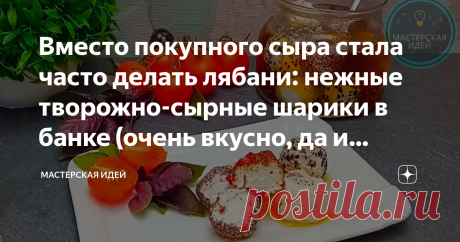 Вместо покупного сыра стала часто делать лябани: нежные творожно-сырные шарики в банке (очень вкусно, да и готовится просто)