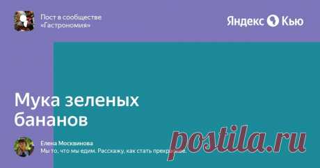 «Мука зеленых бананов» — Яндекс Кью Мука зеленых бананов- для чего она? 
Многие, наверняка, слышали про такую муку. Муку зеленых бананов. Если загуглить, самым распространённым рецептом является банановый кекс. Но на самом деле, спек...