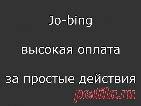 Из этой статьи ты узнаешь о мало известном сайте по заработку денег в интернете на простых заданиях. Jo-bing — это биржа заданий с высокой оплатой, которая работает с 2014 года. Работая на этой бирже, я заметил, что активность на ней не велика и заданий хватает на всех, главное — это без вложений и то, что она платит! Также замечено, что задания оплачиваются гораздо выше, ежели у конкурентов.