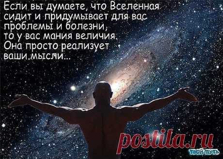 Если ты думаешь, что Вселенная только и делает что придумывает для тебя проблемы и болезни, то у тебя мания величия! Она просто реализует твои мысли...