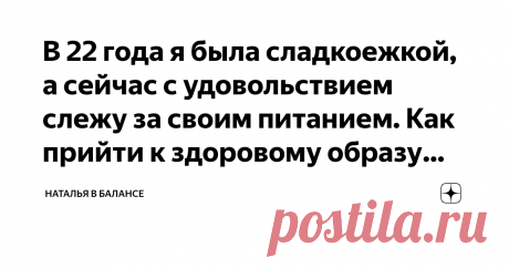 В 22 года я была сладкоежкой, а сейчас с удовольствием слежу за своим питанием. Как прийти к здоровому образу жизни? Когда мне было 22 года, я просто обожала сладкое: буквально за полчаса я могла съесть целое кило пряников. Всего спустя пару лет у меня началось серьезное пищевое расстройство – булимия. Иногда симптомы отступали, но все равно возвращались. В 27 лет я впервые познакомилась с йогой. Не буду врать, что сразу вылечилась и стала правильно питаться – это был долг...