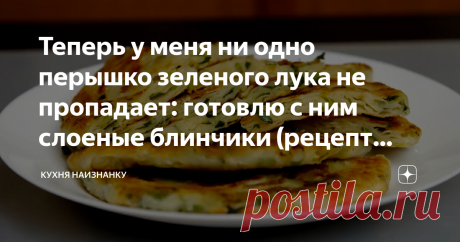 Теперь у меня ни одно перышко зеленого лука не пропадает: готовлю с ним слоеные блинчики (рецепт подсмотрела у китайцев)