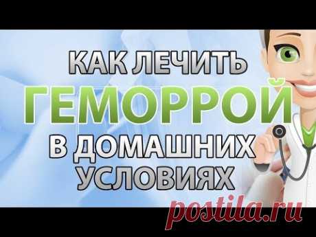 Как Лечить Геморрой в Домашних Условиях? ЛЕЧЕНИЕ ГЕМОРРОЯ