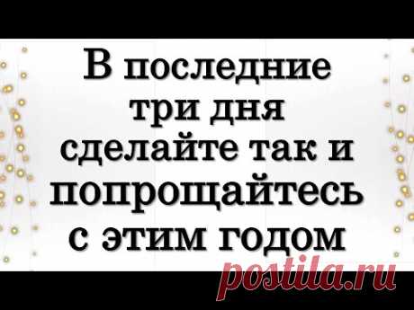 В последние три дня декабря сделайте так и попрощайтесь с этим високосным годом • Эзотерика для Тебя