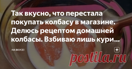 Так вкусно, что перестала покупать колбасу в магазине. Делюсь рецептом домашней колбасы. Взбиваю лишь курицу и молоко!