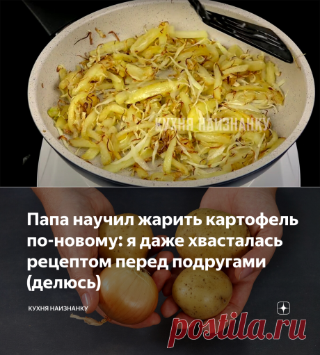 Папа научил жарить картофель по-новому: я даже хвасталась рецептом перед подругами (делюсь) | Кухня наизнанку | Яндекс Дзен