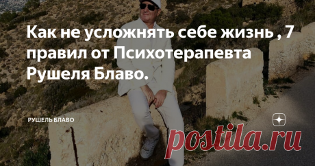 Как не усложнять себе жизнь , 7 правил от Психотерапевта Рушеля Блаво. Итак, каждый из нас может помогать себе и другим, причем в самых разнообразных ситуациях. Запомните, друзья мои, фатальна только физическая смерть — только с ней мы ничего, по большому счету, сделать не можем. Пока человек жив, у него есть веер возможностей, все поправимо и решаемо. Нужно только заняться решением проблем, подчеркиваю, любых проблем: со здоровьем, в частной жизни, финансовых