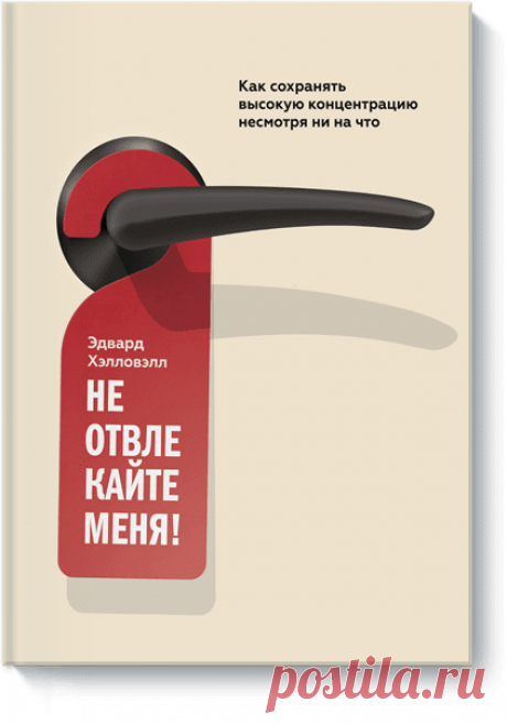 Не отвлекайте меня! (Эдвард М. Хэлловэлл) — купить в МИФе Понятный план по борьбе с отсутствием концентрации на работе, основанный на многолетнем опыте ведущего эксперта.