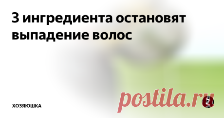 3 ингредиента остановят выпадение волос Изменения заметны с 1 применения!