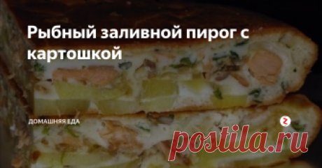 Рыбный заливной пирог с картошкой Пирог этот, по сути – полноценное второе блюдо. Очень удачное в традиционном понимании сочетание продуктов: рыба с луком и картошкой.