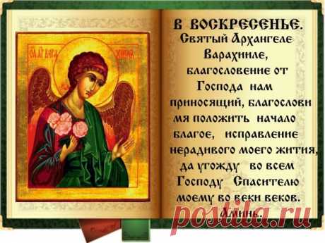 Молитва 7 (Воскресение).
Архангелу Варахиилу
О, великий архистратиже Божий архангеле Варахииле! Предстоя Престолу Божию и оттоле принося благословение Божие в домы верных рабов Божиих, испроси у Господа Бога милосердия и благословения на домы наша, да благословит Господь Бог и нас от Сиона и от Горы Святыя Своея и умножит изобилие плодов земных и подаст нам здравие и спасение и во всем благое поспешение, на врагов победу и одоление и сохранит нас на многия лета, да един...