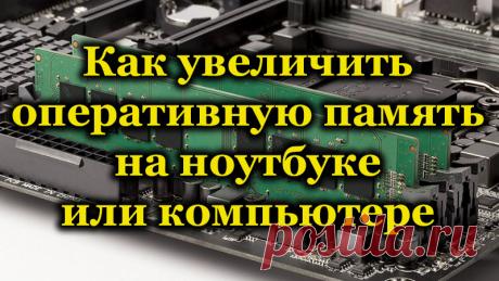 Как увеличить оперативную память на ноутбуке или компьютере.