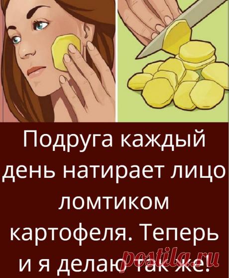 Подруга каждый день натирает лицо ломтиком картофеля. Теперь и я делаю так же!