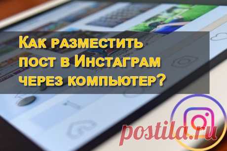 Как загрузить пост в инстаграм через компьютер В этой статье обсудим вопрос, как загрузить посты в Инстаграм через компьютер? Зачем это нужно любому предпринимателю? На первый вопрос ответим чуть позже и по шагам. А для чего навык загрузки публикаций в Instagram через компьютер обсудим в первую очередь